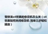 雪铁龙c4世嘉的收音机怎么关（c4世嘉如何关闭收音机 简单三步轻松搞定）