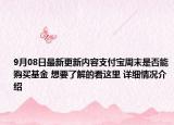 9月08日最新更新内容支付宝周末是否能购买基金 想要了解的看这里 详细情况介绍