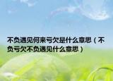 不负遇见何来亏欠是什么意思（不负亏欠不负遇见什么意思）