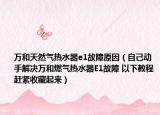 万和天然气热水器e1故障原因（自己动手解决万和燃气热水器E1故障 以下教程赶紧收藏起来）