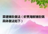 菜谱猪肚做法（虾黄海鲜猪肚锅 具体做法如下）