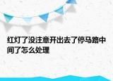红灯了没注意开出去了停马路中间了怎么处理