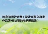 h5创意设计大赛（设计大赛 怎样制作品牌H5比赛的电子邀请函）