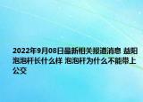 2022年9月08日最新相关报道消息 益阳泡泡杆长什么样 泡泡杆为什么不能带上公交