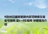 9月08日最新更新内容可转债交易会亏钱吗 是t+0交易吗 详细情况介绍