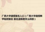 广西大学函授报名入口（广西大学函授教学如何报名 报名流程是怎么样的）