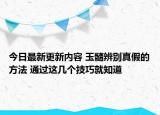 今日最新更新内容 玉髓辨别真假的方法 通过这几个技巧就知道