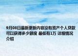 9月08日最新更新内容没有资产个人贷款可以获得多少额度 最低有1万 详细情况介绍