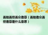 善始善终善众者寡（善始者众善终者寡是什么意思）