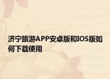 济宁旅游APP安卓版和IOS版如何下载使用