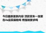 今日最新更新内容 贷款买车一定要在4s店买保险吗 有强制要求吗