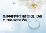 圣经中的罪恶之城古巴比伦（为什么巴比伦叫罪恶之都）