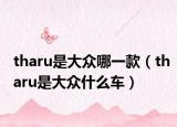 tharu是大众哪一款（tharu是大众什么车）