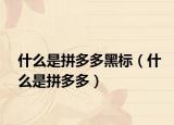 什么是拼多多黑标（什么是拼多多）