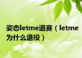 姿态letme退赛（letme为什么退役）