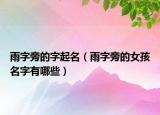 雨字旁的字起名（雨字旁的女孩名字有哪些）
