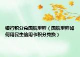 银行积分兑国航里程（国航里程如何用民生信用卡积分兑换）
