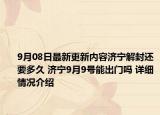 9月08日最新更新内容济宁解封还要多久 济宁9月9号能出门吗 详细情况介绍