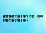 霍林郭勒市属于哪个市管（霍林郭勒市属于哪个市）