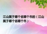 江山属于哪个省哪个市的（江山属于哪个省哪个市）