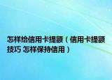 怎样给信用卡提额（信用卡提额技巧 怎样保持信用）