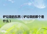 铲垃圾的东西（铲垃圾的那个是什么）