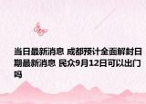 当日最新消息 成都预计全面解封日期最新消息 民众9月12日可以出门吗