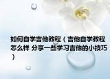 如何自学吉他教程（吉他自学教程怎么样 分享一些学习吉他的小技巧）
