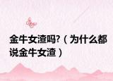 金牛女渣吗?（为什么都说金牛女渣）