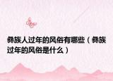 彝族人过年的风俗有哪些（彝族过年的风俗是什么）
