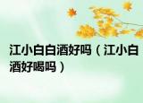 江小白白酒好吗（江小白酒好喝吗）