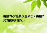 裤腰2尺2是多少厘米长（裤腰2尺2是多少厘米）