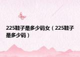 225鞋子是多少码女（225鞋子是多少码）