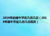 2019年的端午节在几月几日（2019年端午节是几月几日阳历）