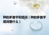 种的多音字和组词（种的多音字组词是什么）