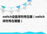 switch设备序列号在哪（switch序列号在哪里）