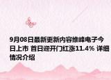 9月08日最新更新内容维峰电子今日上市 首日迎开门红涨11.4% 详细情况介绍
