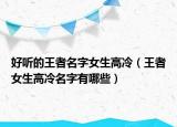 好听的王者名字女生高冷（王者女生高冷名字有哪些）