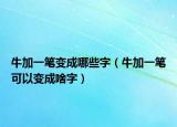 牛加一笔变成哪些字（牛加一笔可以变成啥字）