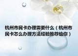 杭州市民卡办理需要什么（杭州市民卡怎么办理方法经验推荐给你）