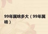 99年属啥多大（99年属啥）