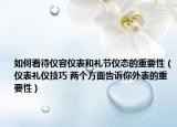 如何看待仪容仪表和礼节仪态的重要性（仪表礼仪技巧 两个方面告诉你外表的重要性）