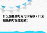 什么颜色的灯光可以驱蚊（什么颜色的灯光能驱蚊）