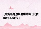 比较好听的游戏名字吃鸡（比较好听的游戏名）