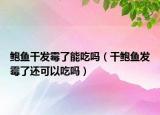 鲍鱼干发霉了能吃吗（干鲍鱼发霉了还可以吃吗）