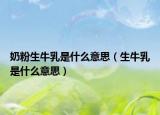 奶粉生牛乳是什么意思（生牛乳是什么意思）