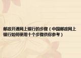 邮政开通网上银行的步骤（中国邮政网上银行如何使用十个步骤供你参考）