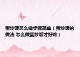 蛋炒饭怎么做步骤简单（蛋炒饭的做法 怎么做蛋炒饭才好吃）