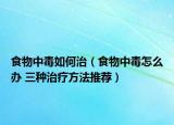 食物中毒如何治（食物中毒怎么办 三种治疗方法推荐）