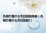孔明灯是什么节日放的风俗（孔明灯是什么节日放的?）
